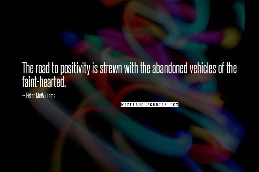 Peter McWilliams Quotes: The road to positivity is strewn with the abandoned vehicles of the faint-hearted.