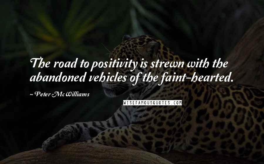 Peter McWilliams Quotes: The road to positivity is strewn with the abandoned vehicles of the faint-hearted.