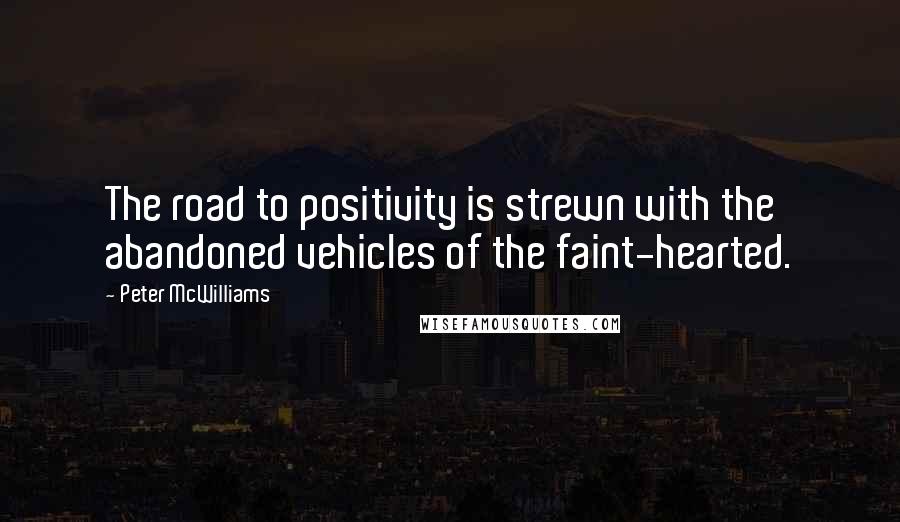 Peter McWilliams Quotes: The road to positivity is strewn with the abandoned vehicles of the faint-hearted.