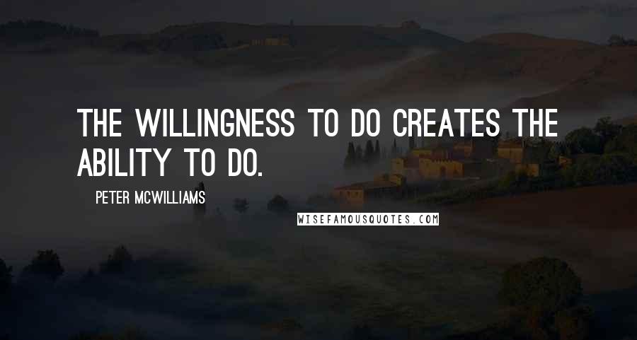 Peter McWilliams Quotes: The willingness to do creates the ability to do.