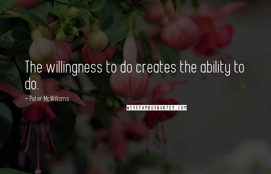 Peter McWilliams Quotes: The willingness to do creates the ability to do.