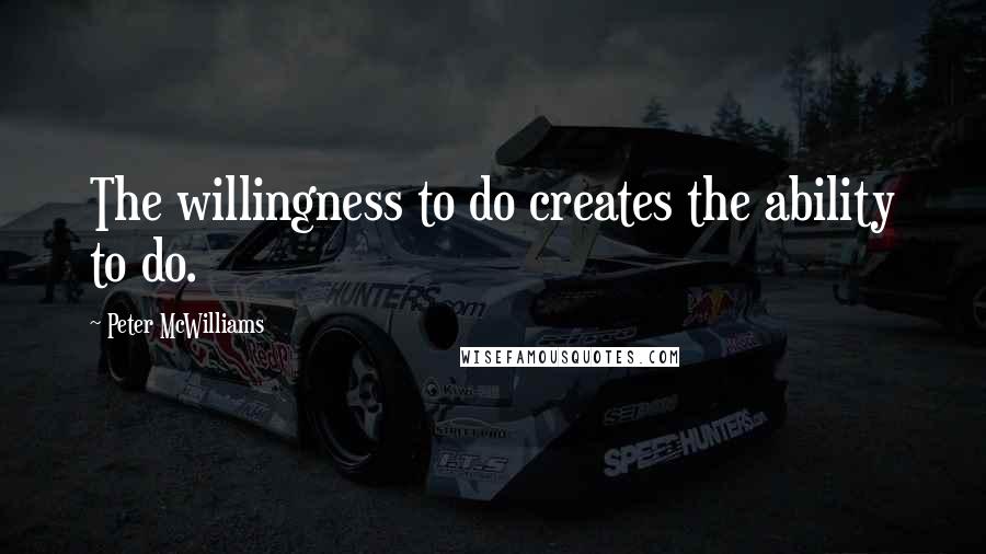 Peter McWilliams Quotes: The willingness to do creates the ability to do.