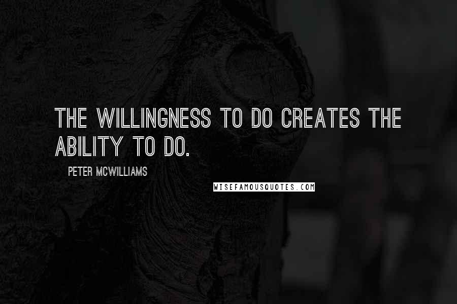 Peter McWilliams Quotes: The willingness to do creates the ability to do.