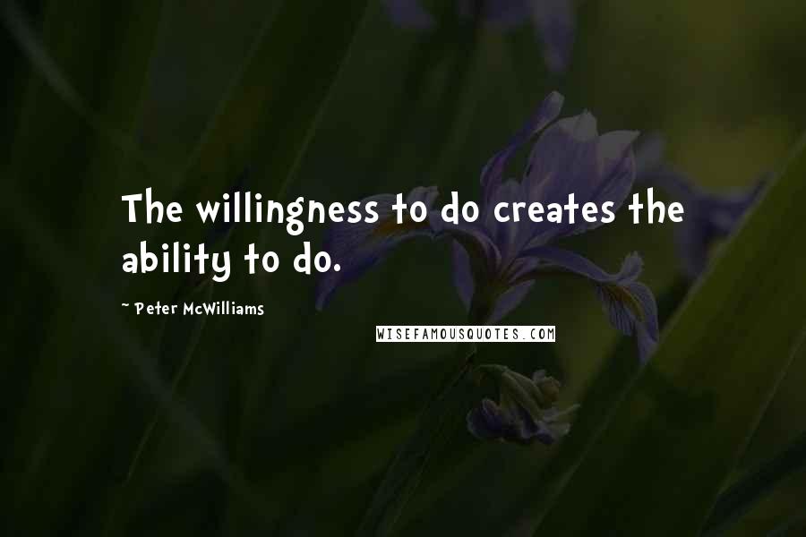 Peter McWilliams Quotes: The willingness to do creates the ability to do.