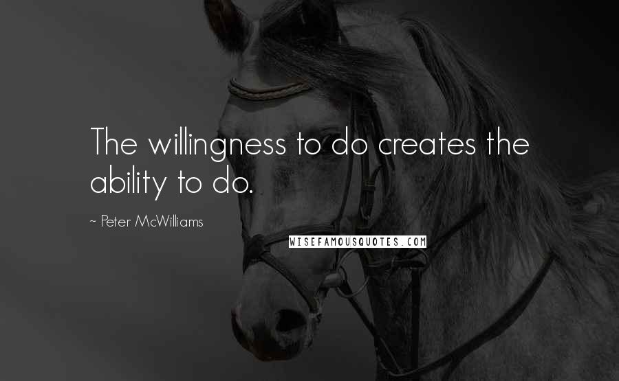 Peter McWilliams Quotes: The willingness to do creates the ability to do.