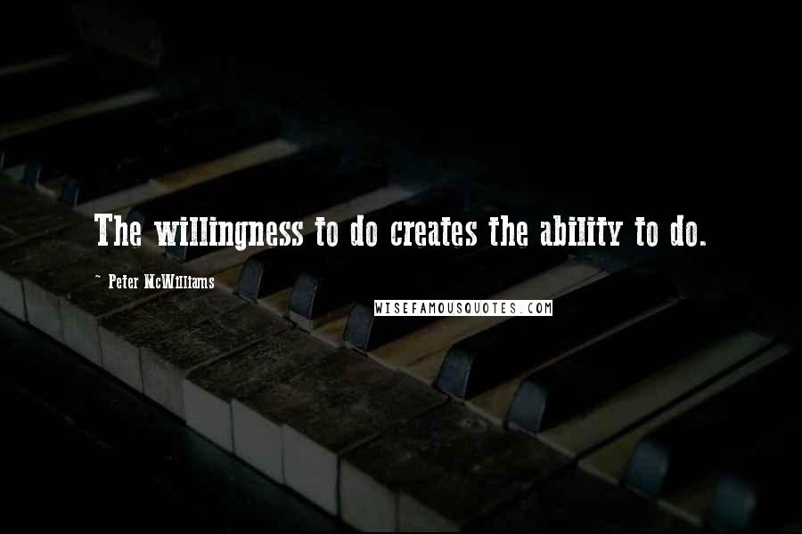 Peter McWilliams Quotes: The willingness to do creates the ability to do.