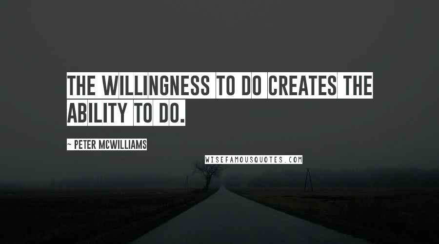 Peter McWilliams Quotes: The willingness to do creates the ability to do.