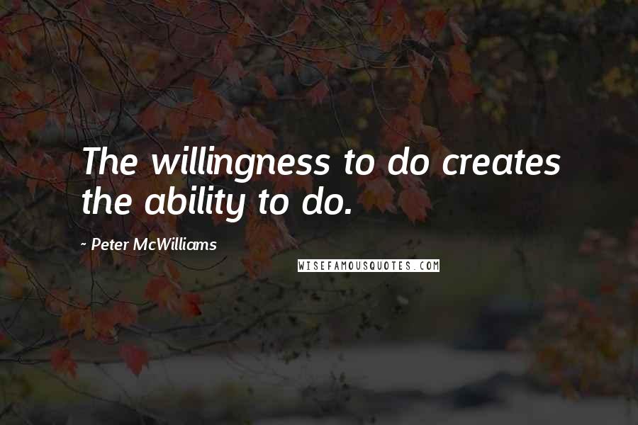 Peter McWilliams Quotes: The willingness to do creates the ability to do.