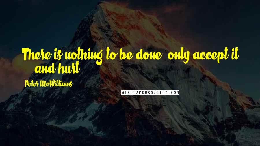 Peter McWilliams Quotes: There is nothing to be done. only accept it ... and hurt.