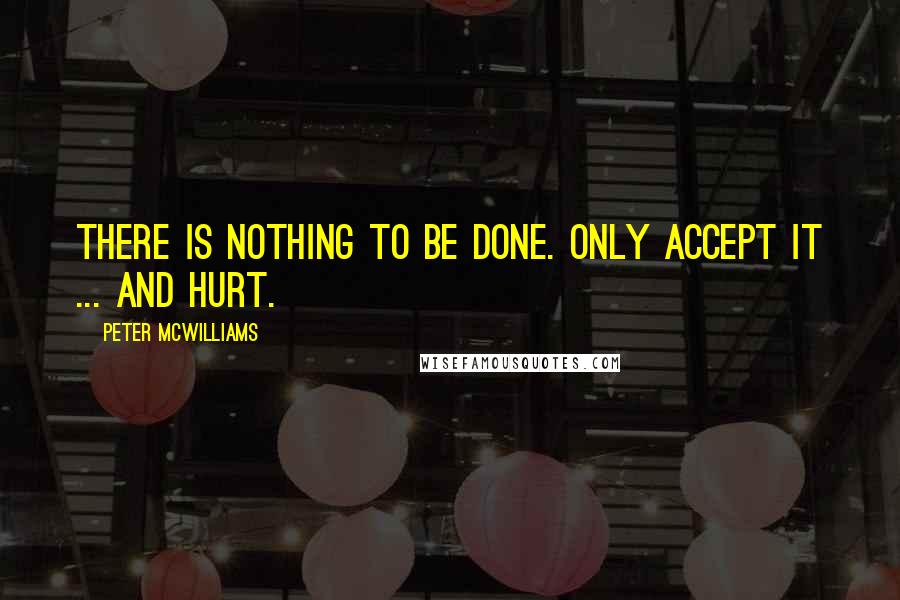 Peter McWilliams Quotes: There is nothing to be done. only accept it ... and hurt.