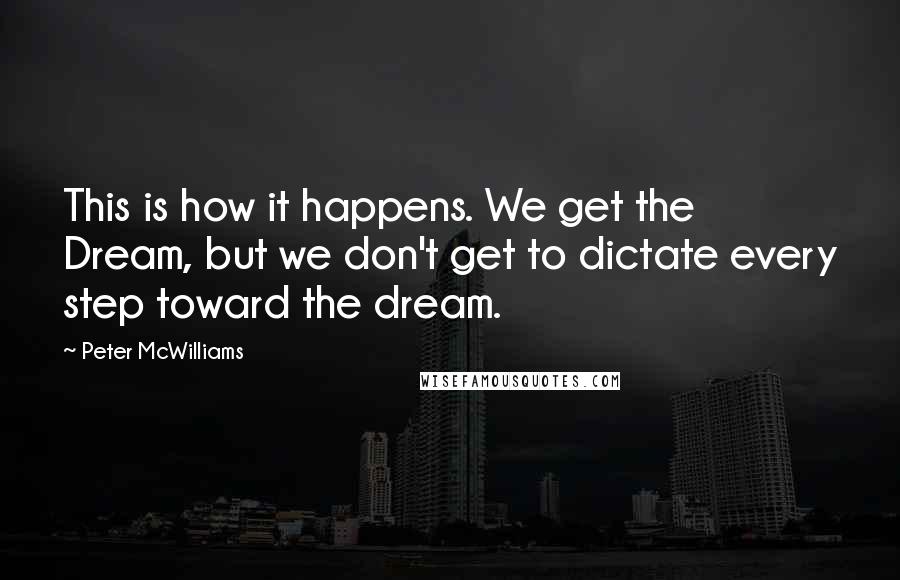 Peter McWilliams Quotes: This is how it happens. We get the Dream, but we don't get to dictate every step toward the dream.