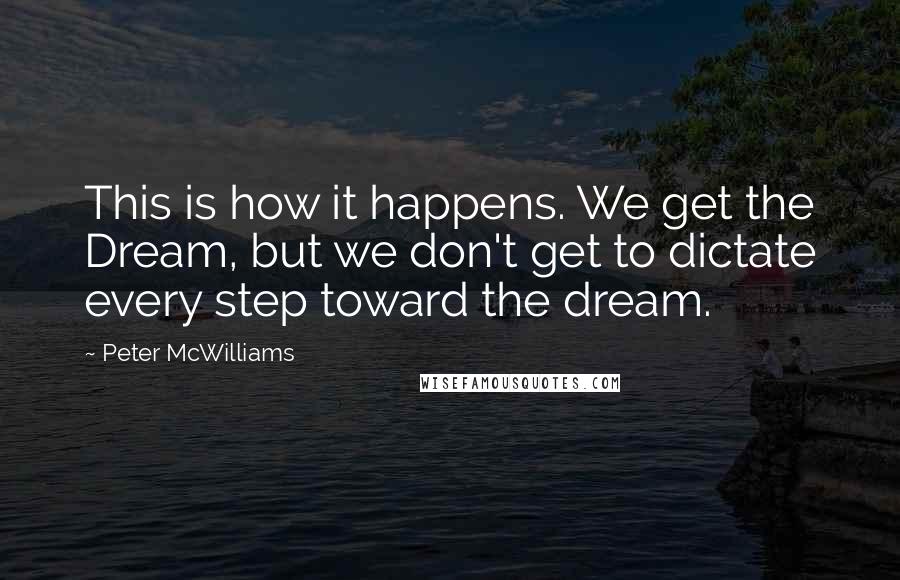 Peter McWilliams Quotes: This is how it happens. We get the Dream, but we don't get to dictate every step toward the dream.