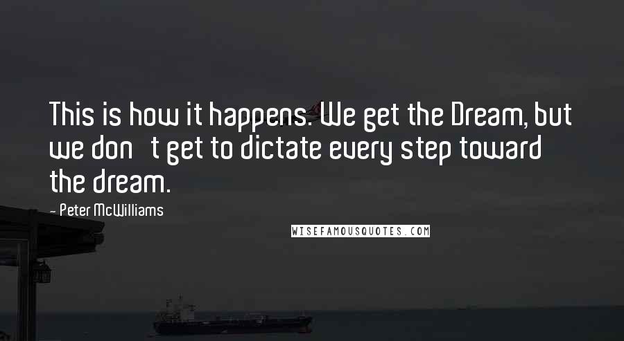 Peter McWilliams Quotes: This is how it happens. We get the Dream, but we don't get to dictate every step toward the dream.