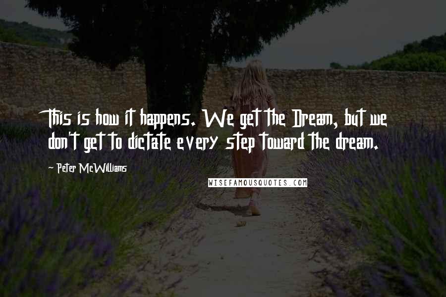 Peter McWilliams Quotes: This is how it happens. We get the Dream, but we don't get to dictate every step toward the dream.