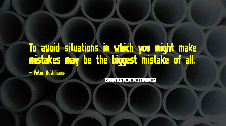 Peter McWilliams Quotes: To avoid situations in which you might make mistakes may be the biggest mistake of all.