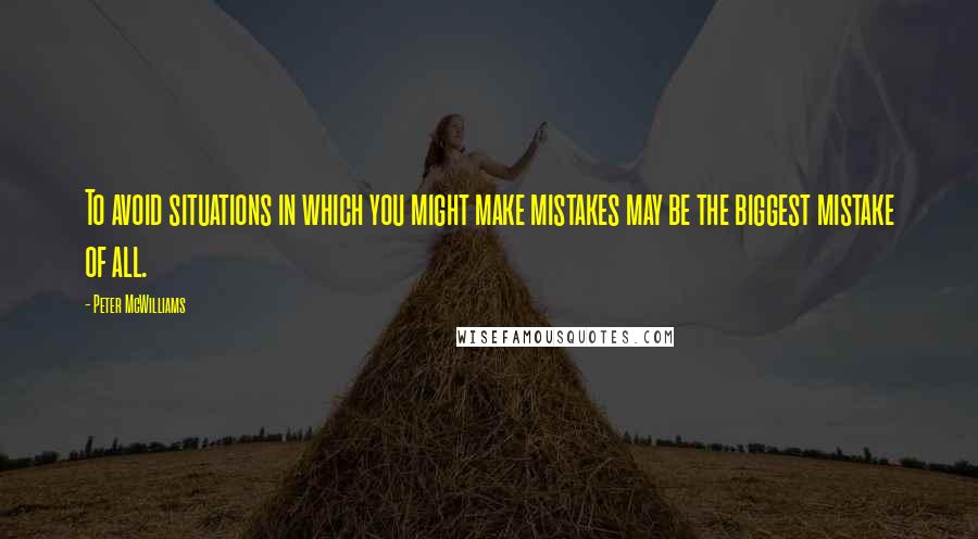 Peter McWilliams Quotes: To avoid situations in which you might make mistakes may be the biggest mistake of all.