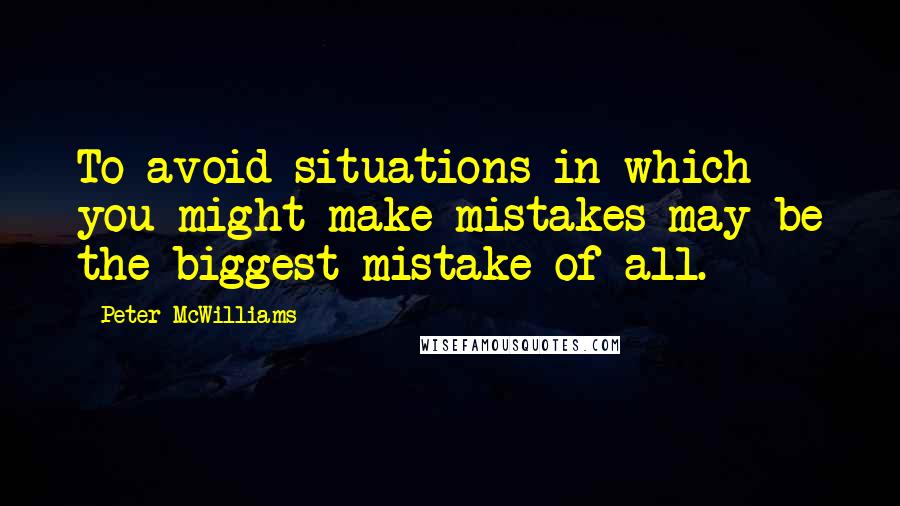 Peter McWilliams Quotes: To avoid situations in which you might make mistakes may be the biggest mistake of all.