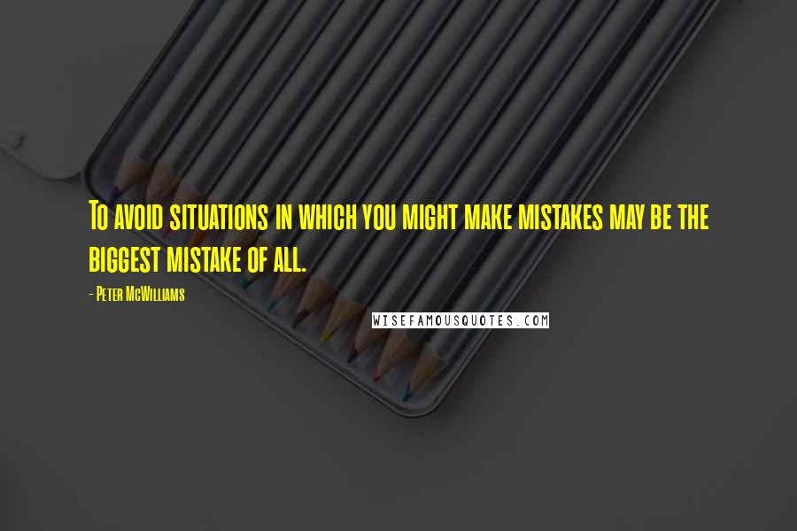 Peter McWilliams Quotes: To avoid situations in which you might make mistakes may be the biggest mistake of all.