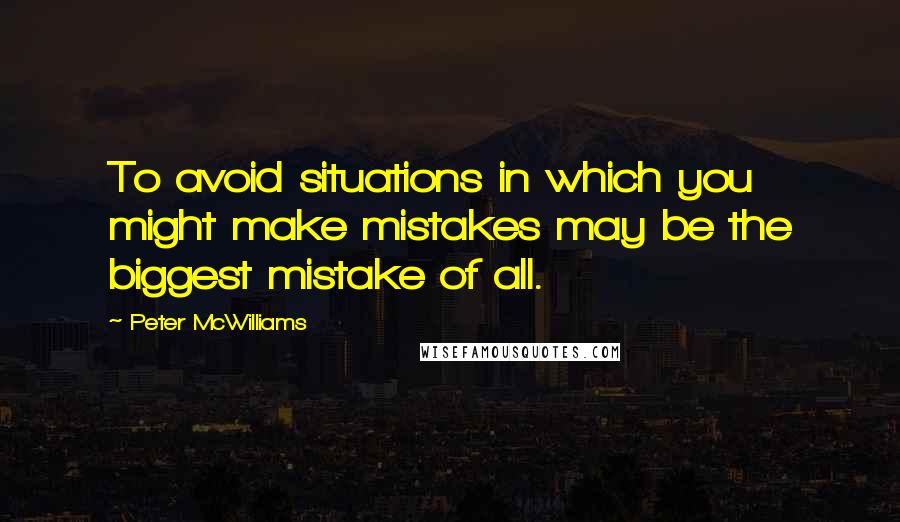 Peter McWilliams Quotes: To avoid situations in which you might make mistakes may be the biggest mistake of all.