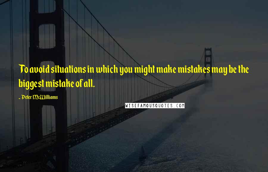 Peter McWilliams Quotes: To avoid situations in which you might make mistakes may be the biggest mistake of all.