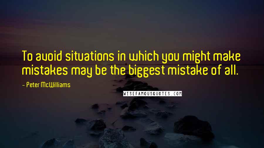 Peter McWilliams Quotes: To avoid situations in which you might make mistakes may be the biggest mistake of all.