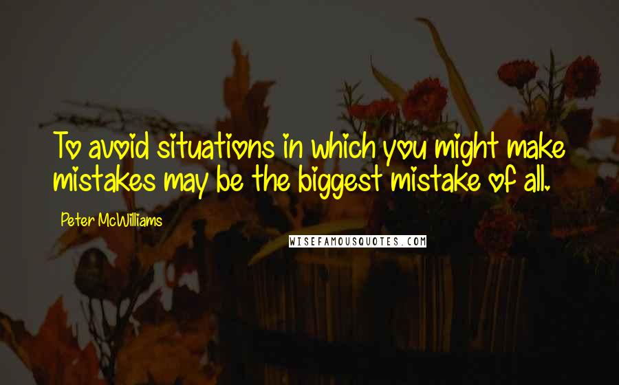 Peter McWilliams Quotes: To avoid situations in which you might make mistakes may be the biggest mistake of all.