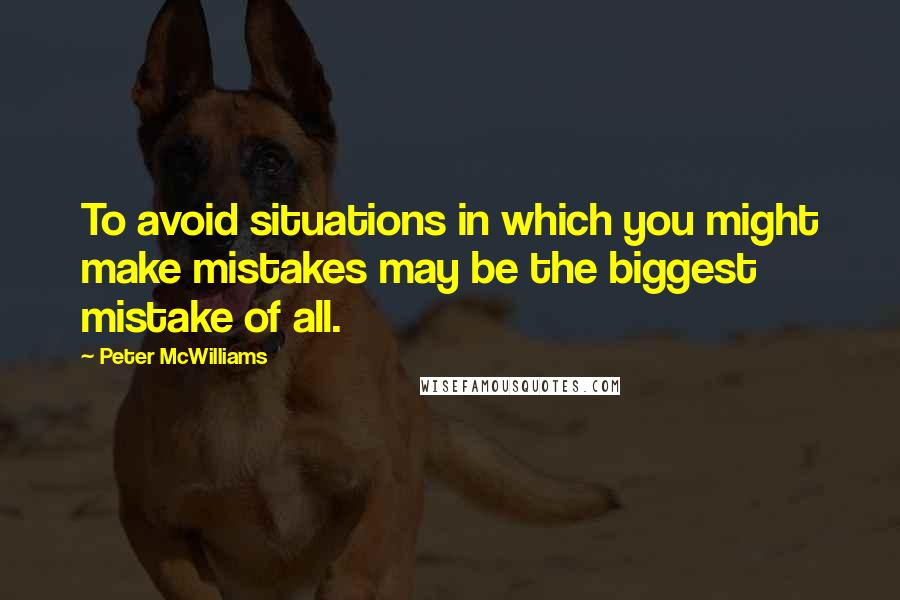 Peter McWilliams Quotes: To avoid situations in which you might make mistakes may be the biggest mistake of all.