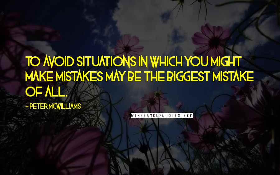 Peter McWilliams Quotes: To avoid situations in which you might make mistakes may be the biggest mistake of all.