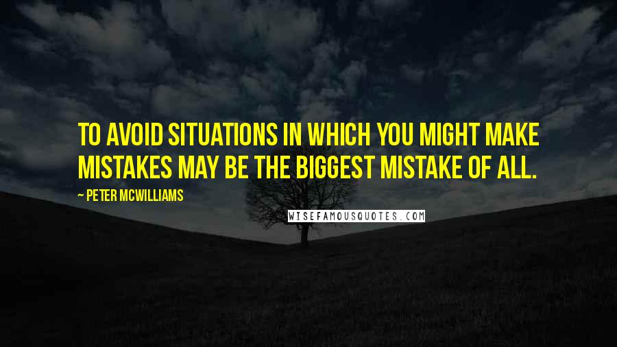 Peter McWilliams Quotes: To avoid situations in which you might make mistakes may be the biggest mistake of all.