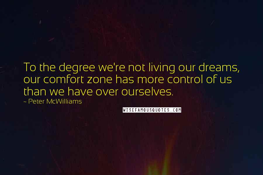 Peter McWilliams Quotes: To the degree we're not living our dreams, our comfort zone has more control of us than we have over ourselves.