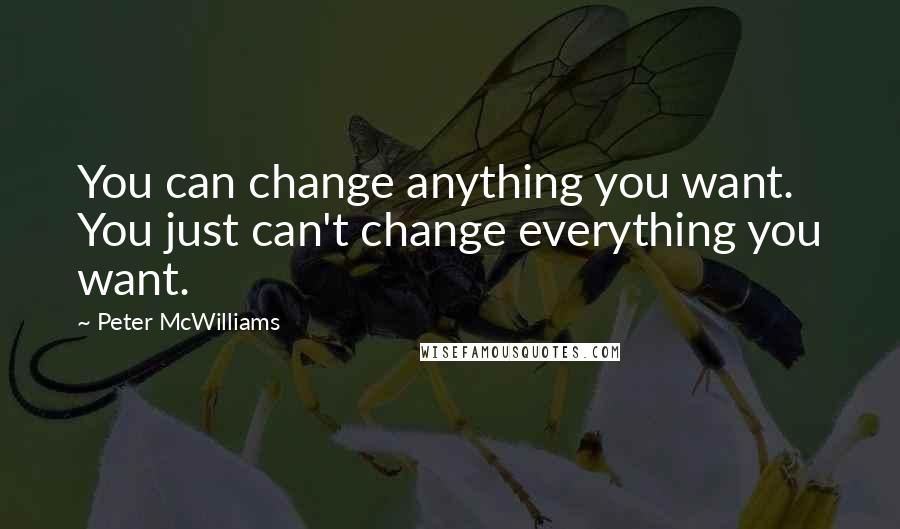 Peter McWilliams Quotes: You can change anything you want. You just can't change everything you want.