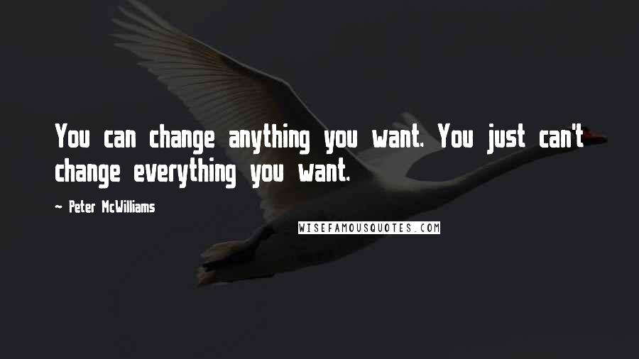 Peter McWilliams Quotes: You can change anything you want. You just can't change everything you want.