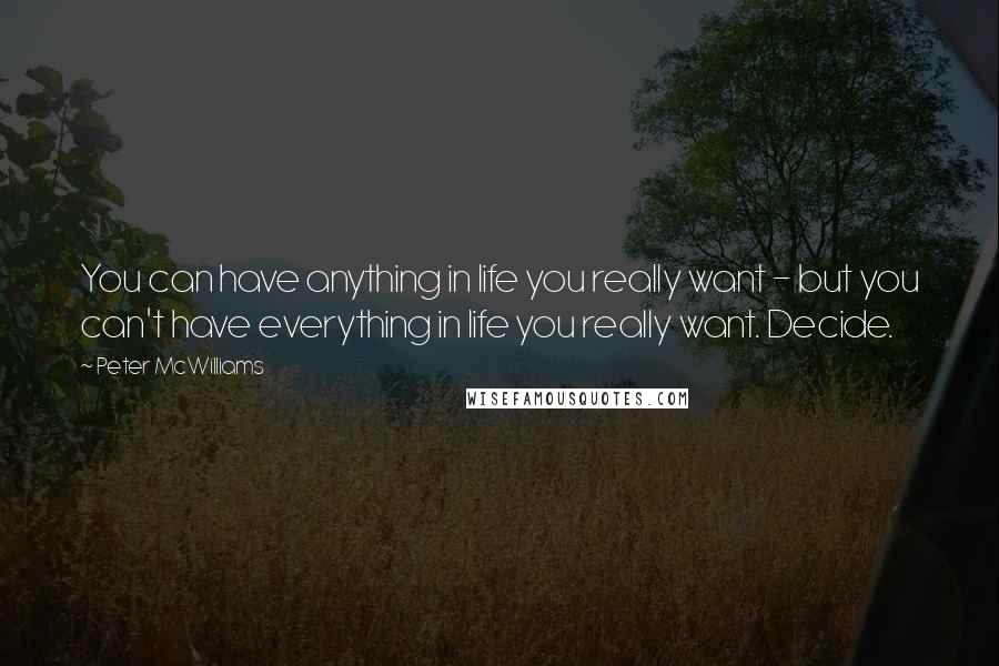 Peter McWilliams Quotes: You can have anything in life you really want - but you can't have everything in life you really want. Decide.