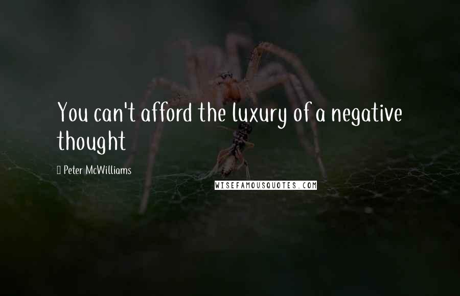 Peter McWilliams Quotes: You can't afford the luxury of a negative thought