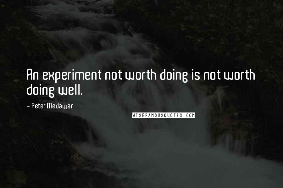 Peter Medawar Quotes: An experiment not worth doing is not worth doing well.