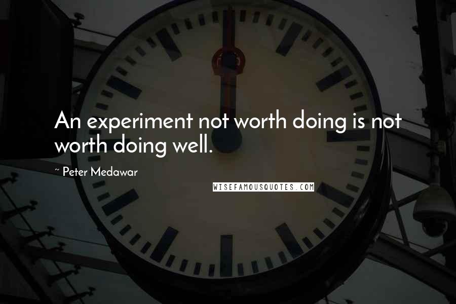 Peter Medawar Quotes: An experiment not worth doing is not worth doing well.