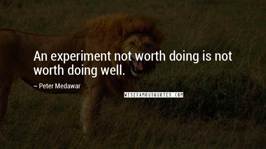 Peter Medawar Quotes: An experiment not worth doing is not worth doing well.