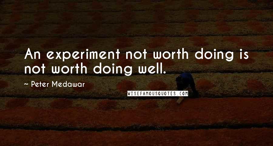 Peter Medawar Quotes: An experiment not worth doing is not worth doing well.