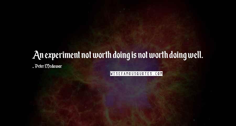 Peter Medawar Quotes: An experiment not worth doing is not worth doing well.