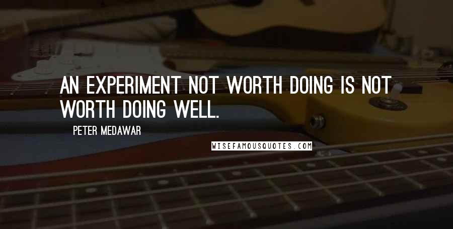 Peter Medawar Quotes: An experiment not worth doing is not worth doing well.