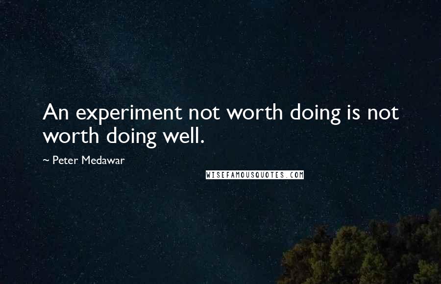 Peter Medawar Quotes: An experiment not worth doing is not worth doing well.