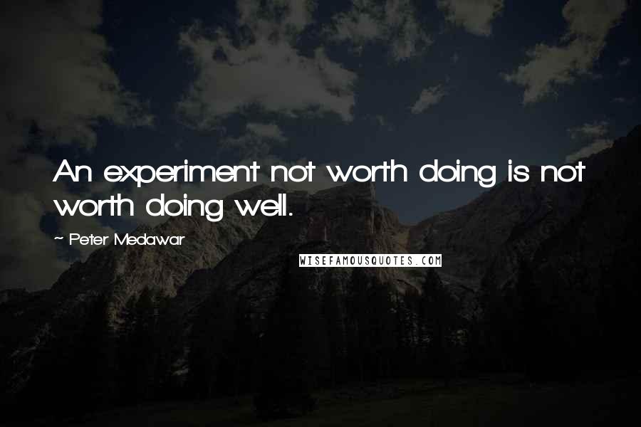 Peter Medawar Quotes: An experiment not worth doing is not worth doing well.