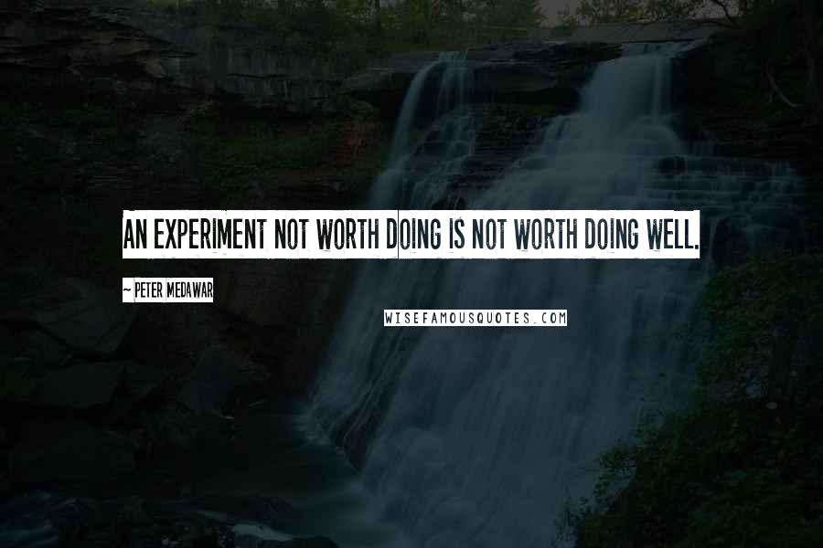 Peter Medawar Quotes: An experiment not worth doing is not worth doing well.