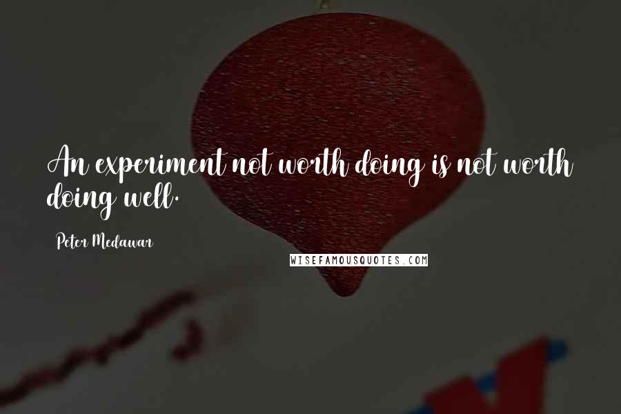 Peter Medawar Quotes: An experiment not worth doing is not worth doing well.