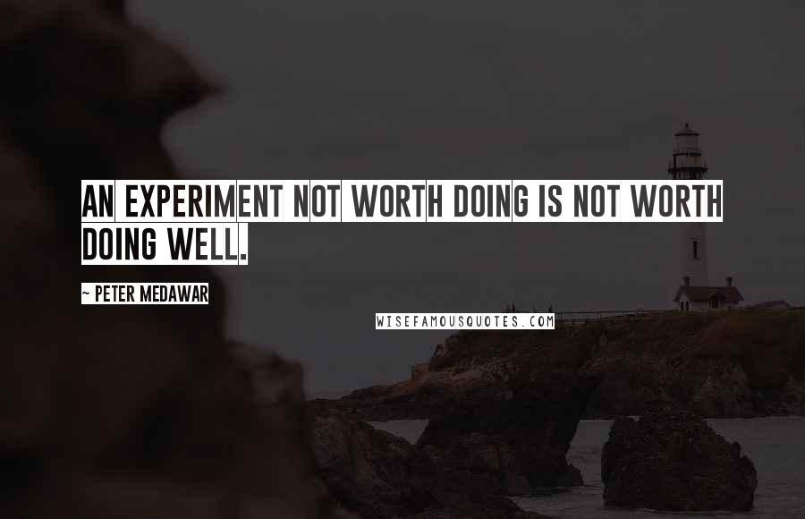 Peter Medawar Quotes: An experiment not worth doing is not worth doing well.