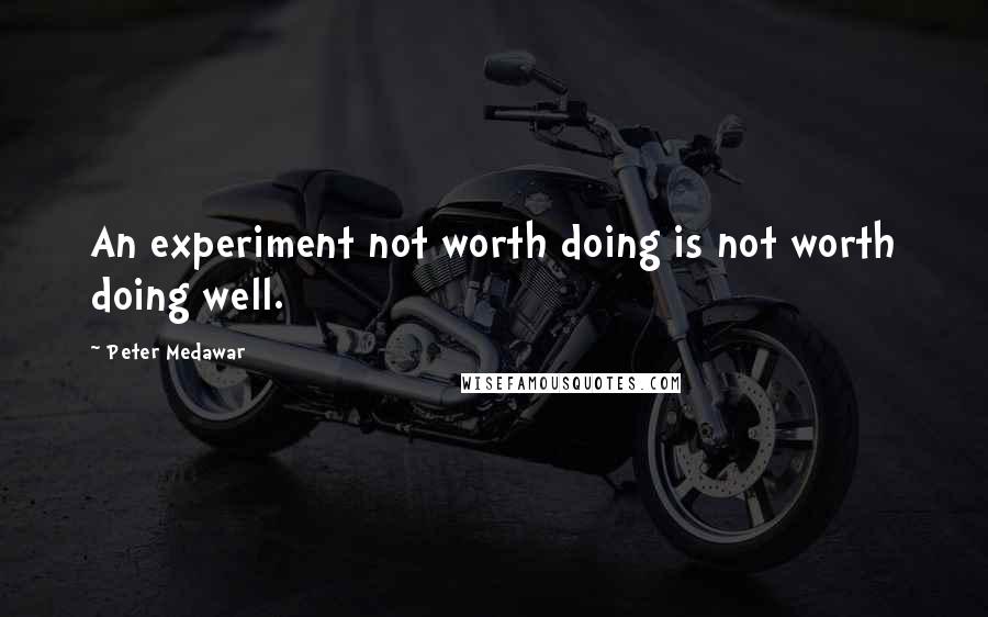 Peter Medawar Quotes: An experiment not worth doing is not worth doing well.