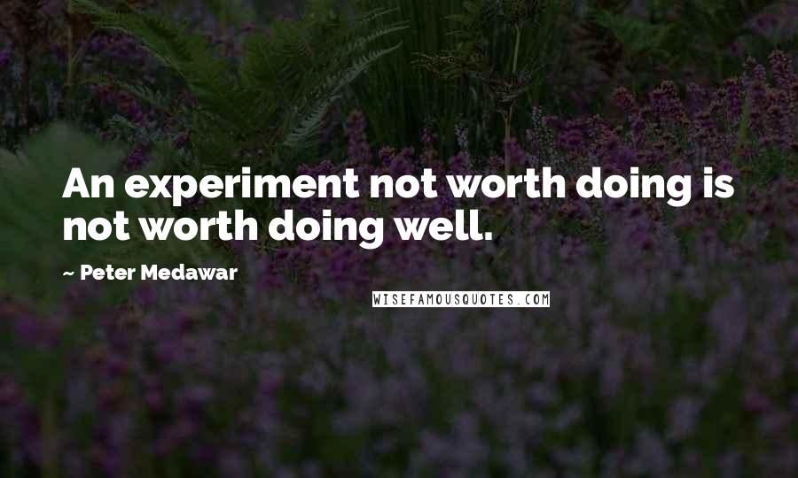 Peter Medawar Quotes: An experiment not worth doing is not worth doing well.