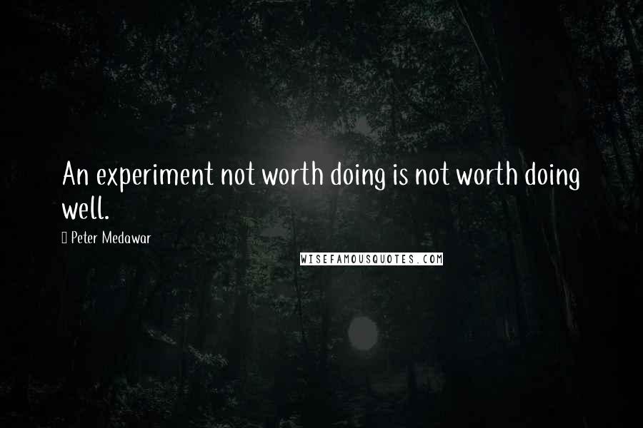 Peter Medawar Quotes: An experiment not worth doing is not worth doing well.