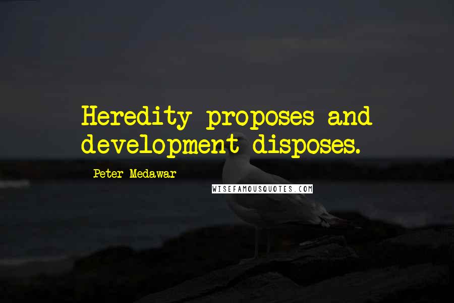 Peter Medawar Quotes: Heredity proposes and development disposes.