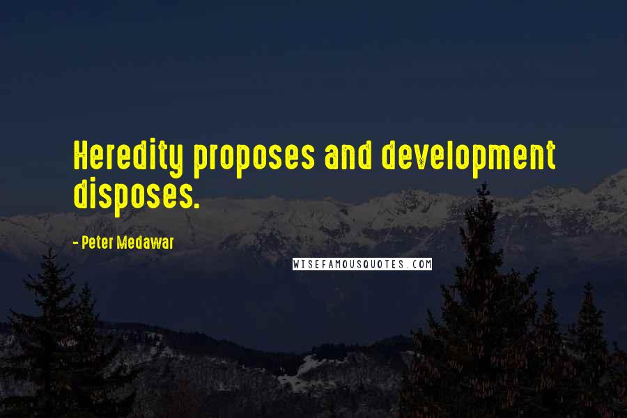 Peter Medawar Quotes: Heredity proposes and development disposes.